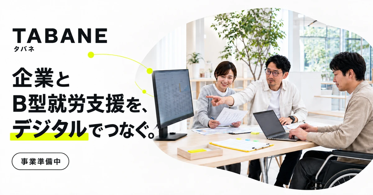 TABANE。企業とB型就労支援を、デジタルでつなぐ。事業準備中